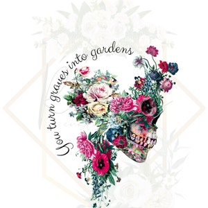 May include: A skull with a floral arrangement of pink, red, and white flowers. The text "You turn graves into gardens" is written around the skull.