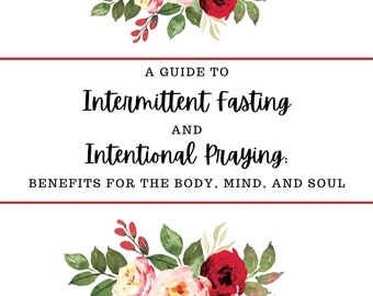 A Guide to Intermittent Fasting & Intentional Praying: Benefits for the Body, Mind, and Soul.