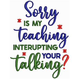 May include: A green and blue design with the text "Sorry is my teaching interrupting your talking?" with red asterisks around the words "is" and "your".
