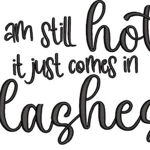 May include: Black text on a white background reads "I am still hot it just comes in flashes." The text is in a cursive font. The words are arranged in three lines.