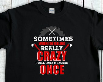 Feeling Really Crazy Measure Once, Funny Carpenter T-Shirt Gifts, WoodCarving T Shirt, Gift For Dad, Handyman Shirt, Woodworking Shirt