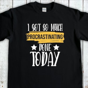 Procrastination Shirt, Procrastinate Tee, Sarcastic Shirt,Sarcasm T-Shirt, Procrastinator Shirt, Funny Mom Shirt, Meme Shirt