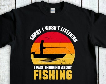 Sorry I Wasnt Listening I Was Thinking About Fishing, Fisherman Gift, Fishing Trip Humor, Fishing Gifts For Men, Fishing t-shirt