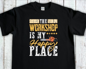 The Workshop Is My Happy Place, Woodworker Gift, Wood Carver Shirt, Funny Carpenter T-Shirt, Fathers Day Gift, Handyman Shirt
