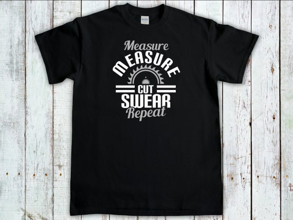 Measure Measure Cut Swear Repeat, Woodworker Gift, Woodworker Shirt, Funny Carpenter T-Shirt, Handyman Shirt, Lumberjack Tee