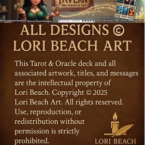 May include: A brown background with gold text that reads "ALL DESIGNS &copy; LORI BEACH ART". The text below reads "This Tarot & Oracle deck and all associated artwork, titles, and messages are the intellectual property of Lori Beach. Copyright &copy; 2025 Lori Beach Art. All rights reserved. Use, reproduction, or redistribution without permission is strictly prohibited. &copy; 2025 Lori Beach. All rights reserved."