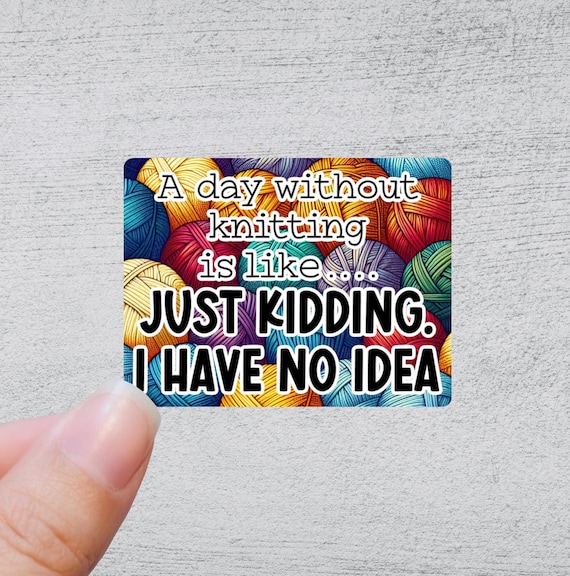 A Day Without Knitting is like...just kidding, I have no idea | Funny Yarn Gift | Quirky Crafting Quote | Knitting and Crochet Accessory