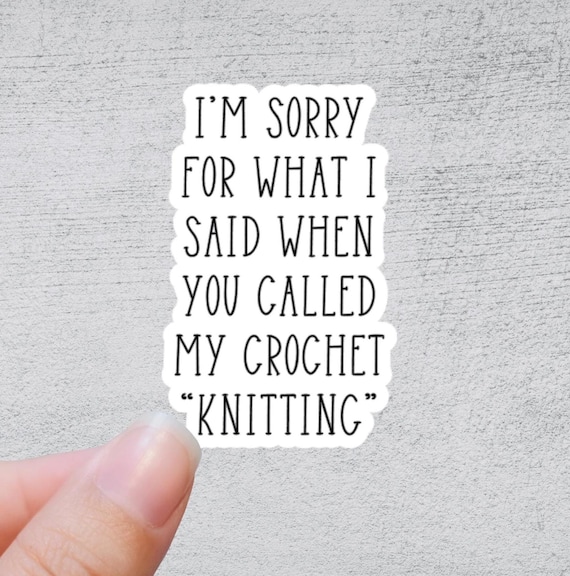 I'm Sorry for What I Said When You Called My Crochet "Knitting" | Funny Yarn Gift | Quirky Crafting Quote