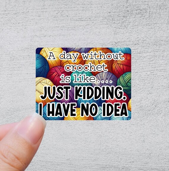 A Day Without Crochet is like...just kidding, I have no idea | Funny Yarn Gift | Quirky Crafting Quote | Knitting and Crochet Accessory
