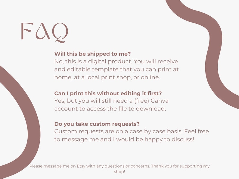 May include: A digital product FAQ sheet with text in a soft brown font on a cream background. The text answers questions about shipping, printing, and custom requests. A brown abstract shape is in the background.