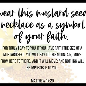 May include: A white graphic card featuring yellow mustard flowers and a pile of small brown seeds. The text reads: wear this mustard seed necklace as a symbol of your faith. FOR TRULY I SAY TO YOU, IF YOU HAVE FAITH THE SIZE OF A MUSTARD SEED, YOU WILL SAY TO THIS MOUNTAIN, 'MOVE FROM HERE TO THERE,' AND IT WILL MOVE; AND NOTHING WILL BE IMPOSSIBLE TO YOU. MATTHEW 17:20