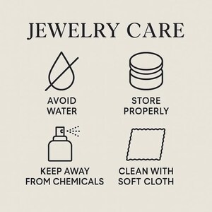 May include: A jewelry care instruction graphic with black text and icons on a light background. The text reads JEWELRY CARE, AVOID WATER, STORE PROPERLY, KEEP AWAY FROM CHEMICALS, and CLEAN WITH SOFT CLOTH, accompanied by four corresponding line art icons.