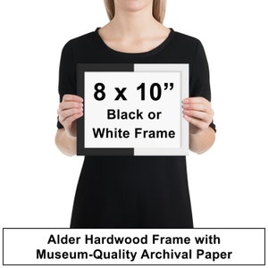 May include: A framed print with the text "8 x 10" Black or White Frame" in black text on a white background. The frame is made of alder hardwood and the print is on museum-quality archival paper.