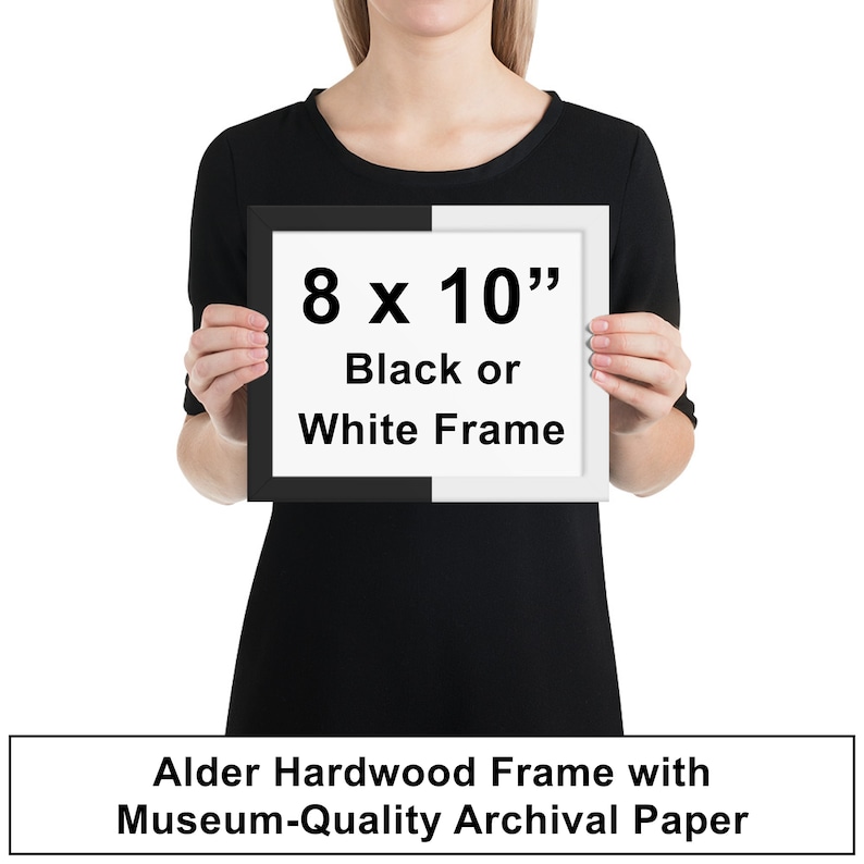 May include: A framed print with the text "8 x 10" Black or White Frame" in black text on a white background. The frame is made of alder hardwood and the print is on museum-quality archival paper.