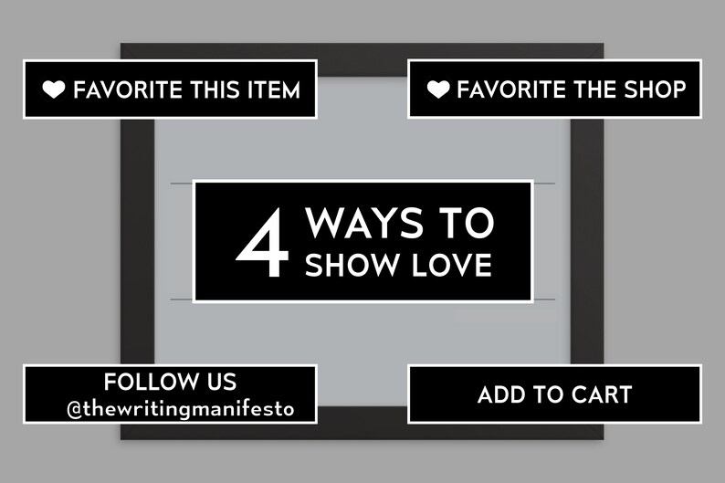 May include: Black and white graphic with the text "4 Ways to Show Love" in a white rectangle.  The graphic also includes four black rectangles with white text: "Favorite This Item", "Favorite The Shop", "Follow Us @thewritingmanifesto", and "Add to Cart".