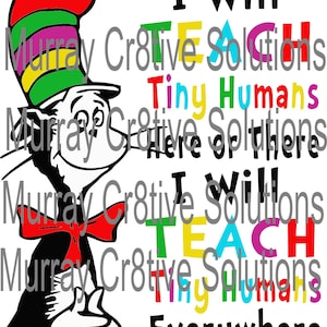 May include: A black and white illustration of the Cat in the Hat character from the book by Dr. Seuss. The text "I Will Teach Tiny Humans Everywhere" is written in colorful letters around the character.