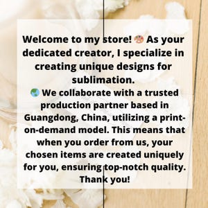 May include: Text on a white background with a light blue globe icon and a paint palette icon. The text reads: "Welcome to my store! As your dedicated creator, I specialize in creating unique designs for sublimation. We collaborate with a trusted production partner based in Guangdong, China, utilizing a print-on-demand model. This means that when you order from us, your chosen items are created uniquely for you, ensuring top-notch quality. Thank you!"
