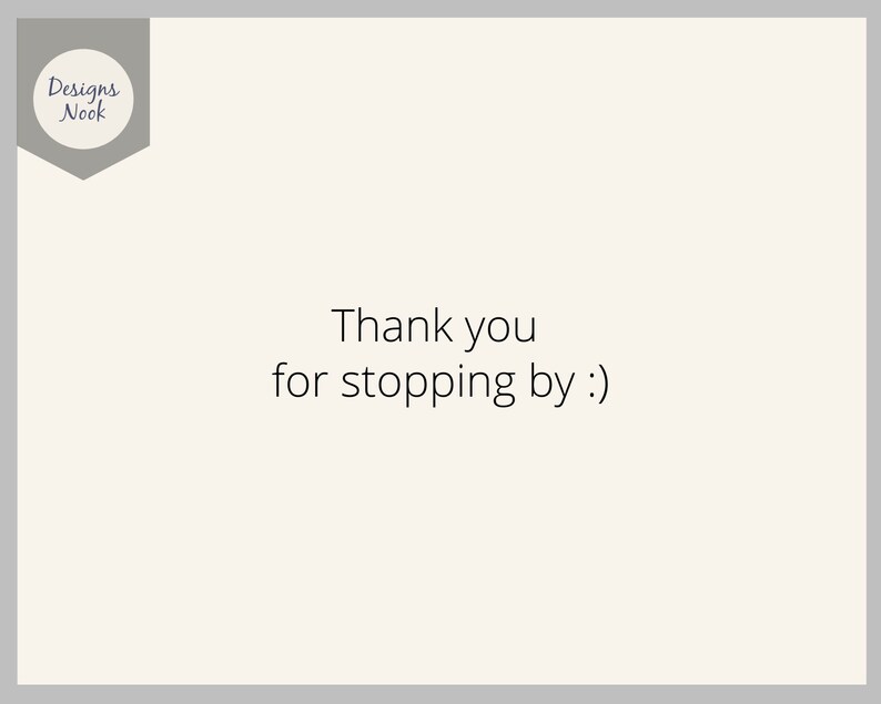 May include: A white background with a gray border and a gray hexagon in the top left corner. The hexagon contains the text "Designs Nook" in black text. The text "Thank you for stopping by :)" is in black text in the center of the image.