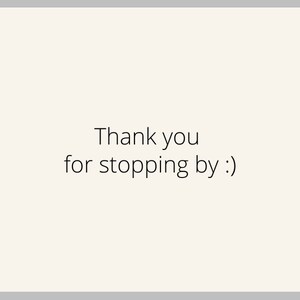 May include: A white background with the text "Thank you for stopping by :)" in black font.
