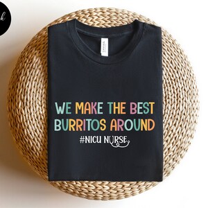 Nicu Nurse Shirt, We Make the Best Burritos Around NICU Nurse, Nicu Nurse Gift, Neonatal Nurse Gift, Neonatal Icu Nurse, Tiny Humans Nurse