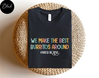 Nicu Nurse Shirt, We Make the Best Burritos Around NICU Nurse, Nicu Nurse Gift, Neonatal Nurse Gift, Neonatal Icu Nurse, Tiny Humans Nurse