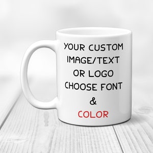 May include: White ceramic mug with black text that reads "YOUR CUSTOM IMAGE/TEXT OR LOGO CHOOSE FONT & COLOR". The word "COLOR" is in red.