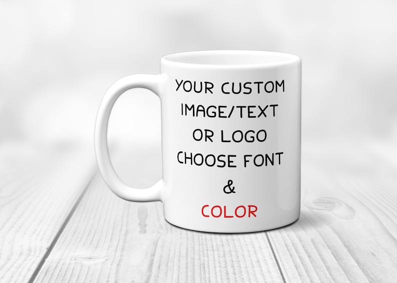 May include: White ceramic mug with black text that reads "YOUR CUSTOM IMAGE/TEXT OR LOGO CHOOSE FONT & COLOR". The word "COLOR" is in red.