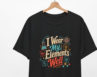 I Wear My Elements Well T-Shirt | Chemistry Periodic Table Typography
