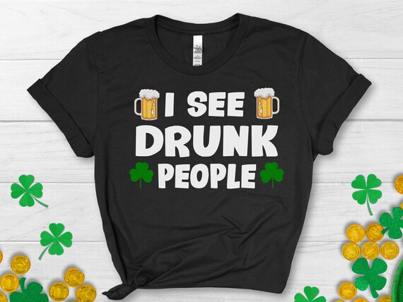 I See Drunk People Funny Drinking Shirt St Patrick's Day T-Shirt I See Drunk People Funny Drinking Shirt St Patrick's Day T-Shirt