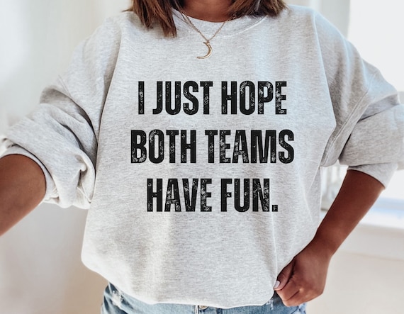 I just hope both teams have fun sweatshir hotsell