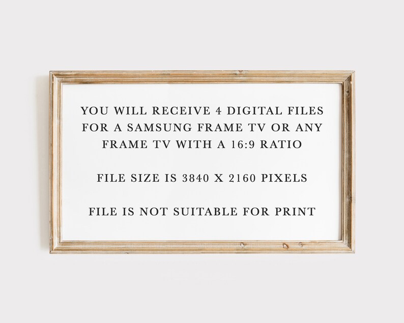 May include: A framed image with text that reads: "YOU WILL RECEIVE 4 DIGITAL FILES FOR A SAMSUNG FRAME TV OR ANY FRAME TV WITH A 16:9 RATIO FILE SIZE IS 3840 X 2160 PIXELS FILE IS NOT SUITABLE FOR PRINT"