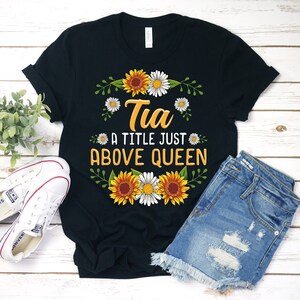 Tia Shirt, Tia T-Shirt, Gift For Tia, Mothers Day Gift, Tia Sunflower, Tia Birthday, Tia A Title Just Above Queen