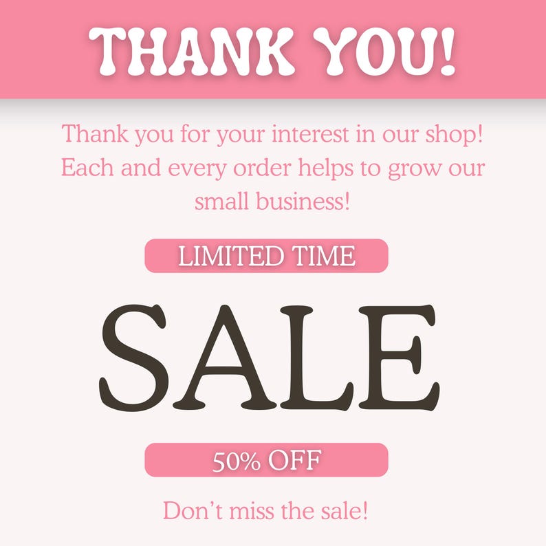 K&ouml;nnte beinhalten: Eine rechteckige Grafik mit hellrosa Hintergrund und dem wei&szlig;en Text THANK YOU! oben. Darunter steht in rosa Schrift Thank you for your interest in our shop! Each and every order helps to grow our small business! LIMITED TIME SALE 50% OFF.