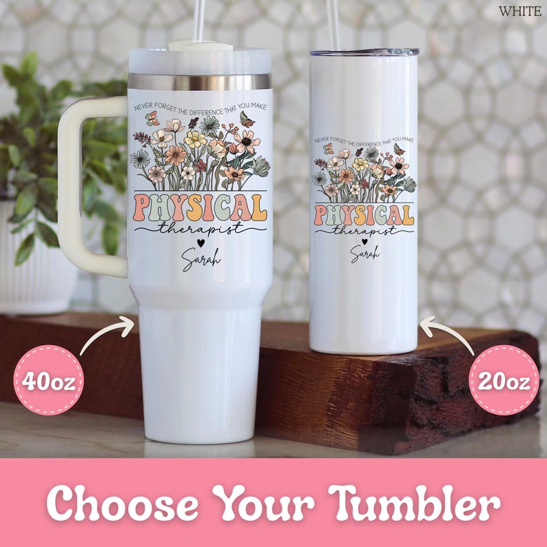 May include: Two white tumblers with floral designs and the text "PHYSICAL therapist Sarah". One tumbler is 40oz with a handle, the other is 20oz. Both have straws and lids. The text "NEVER FORGET THE DIFFERENCE THAT YOU MAKE" is above the floral design.