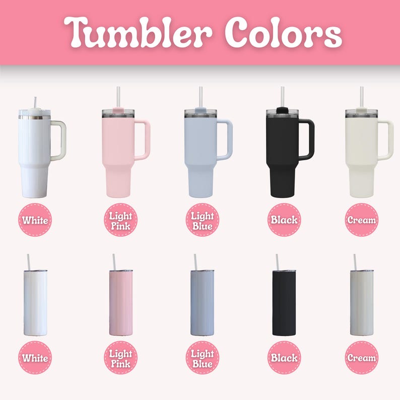 May include: An image showcasing a variety of tumblers in different colors. The top row features tumblers with handles in white, light pink, light blue, black, and cream. The bottom row displays slimmer tumblers in the same colors. The text "Tumbler Colors" is at the top.