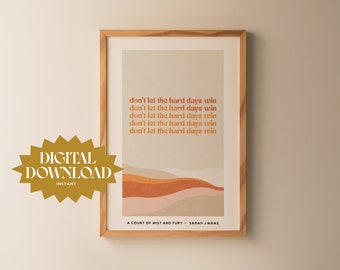 Don't Let the Hard Days Win / Sarah J Maas Art Print / ACOTAR Print / A Court of Mist and Fury Print / Book Quote / Digital Download