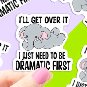 May include: A sticker with a cartoon elephant saying "I'll get over it, I just need to be dramatic first".