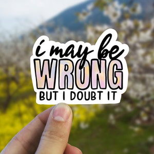I may be wrong but i doubt it vinyl sticker, water bottle stickers, best friend gift, laptop sticker, , sarcastic gift