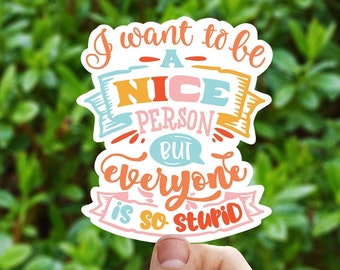 I want to be a nice person but everyone is so stupid vinyl Sticker, funny stickers, , water bottle stickers, laptop sticker