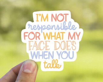 I’m not responsible for what my face does when you talk vinyl Sticker, funny stickers, , water bottle stickers, laptop sticker