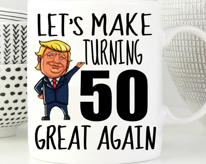 Tasse D'anniversaire 50 Ans Pour Donald Trump Supporter Lets Make Turning 50 Great Again Cadeau Amusant Pour Homme Ou Femme