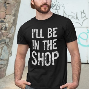 Gift for Him I&#39;ll be in the Shop Shirt, Boyfriend Gift for Mechanic, Gift for Handyman, Gifts for Him, Carpenter Gift for Husband, Brother