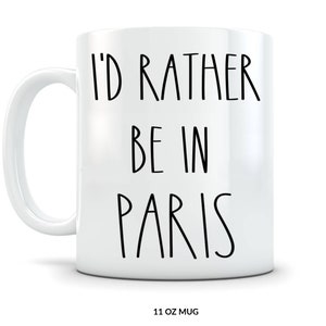 PARIS mug Gift Idea Funny Coffee Cup I'd Rather be in Paris - I Love Paris Novelty Gift