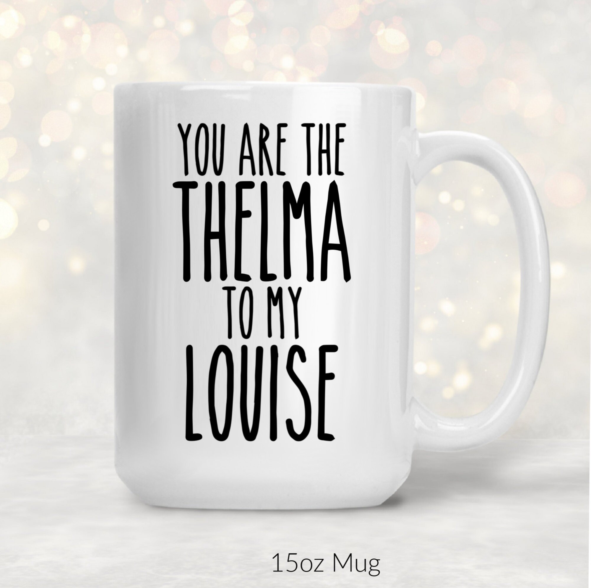 You're the Louise to my Thelma coffee mug, best friend gift