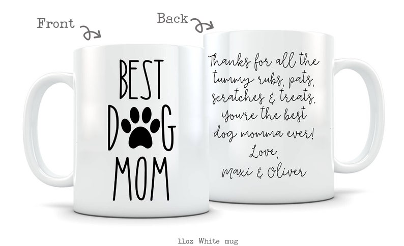 May include: White ceramic mug with a black paw print and the text "BEST DOG MOM" on the front. The back of the mug has the text "Thanks for all the tummy rubs, pats, scratches & treats. You're the best dog momma ever! Love, Maxi & Oliver".