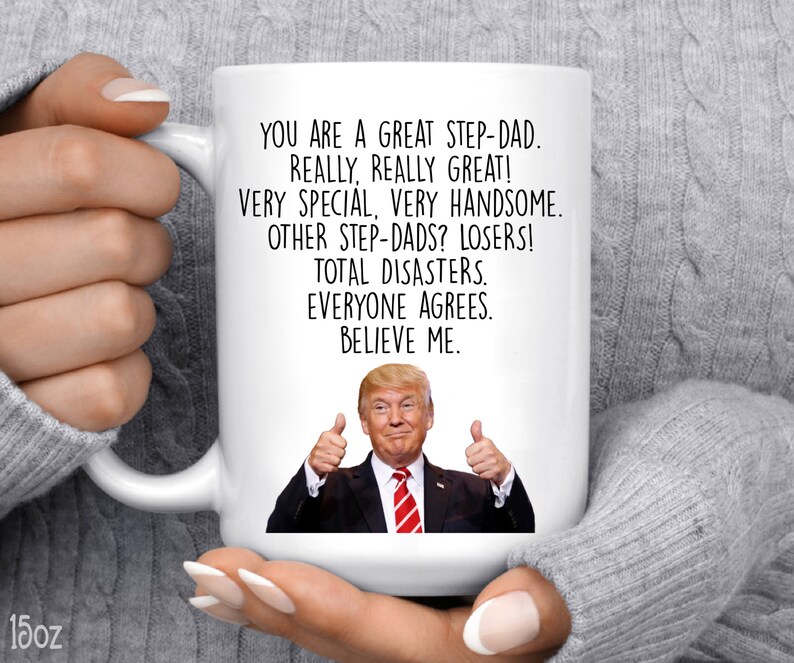 May include: White ceramic mug with a black and white image of Donald Trump giving a thumbs up. The mug has the text "You are a great step-dad. Really, really great! Very special, very handsome. Other step-dads? Losers! Total disasters. Everyone agrees. Believe me."