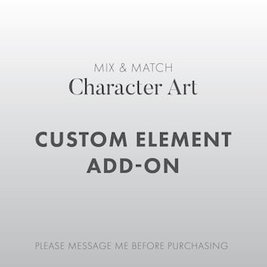 May include: A graphic with the text "MIX & MATCH Character Art CUSTOM ELEMENT ADD-ON". The text is in a dark gray color against a light gray background. The bottom of the graphic reads "PLEASE MESSAGE ME BEFORE PURCHASING".