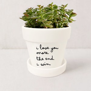 Plant Pot Gift I Love You More. The End. I Win. | I Love You Gifts | Mom Gift | Succulent Planter w/ Saucer | Plant NOT included (White)