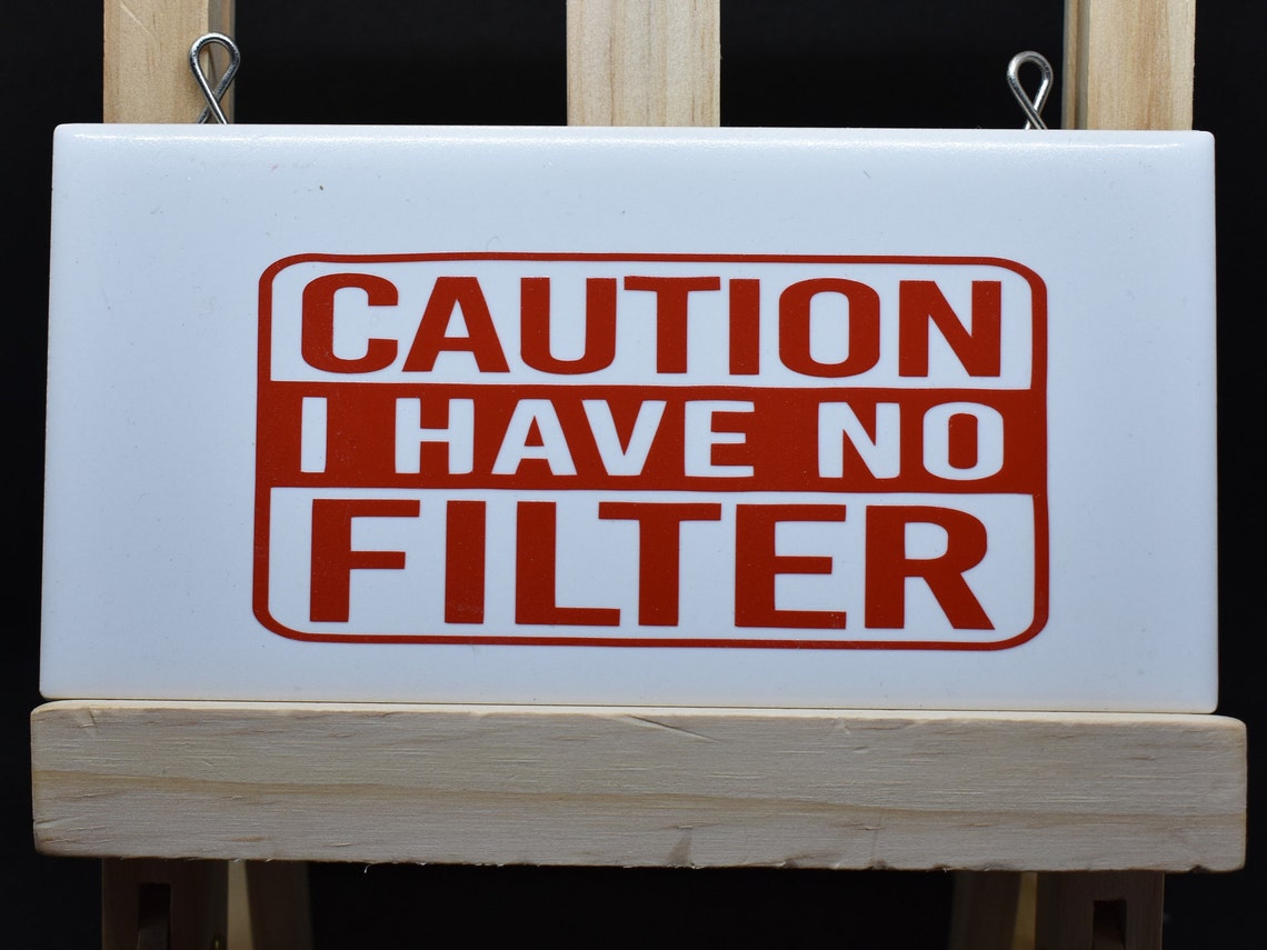 caution i have no filter