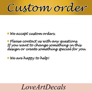 May include: A graphic with the text "Custom order" in a gold banner at the top. The text below the banner reads "We accept custom orders. Please contact us with any questions. If you want to change something in this design or create something special for you. We are happy to help!" with a gold circle bullet point before each sentence. The text "LoveArtDecals" is at the bottom of the graphic in a pink banner.
